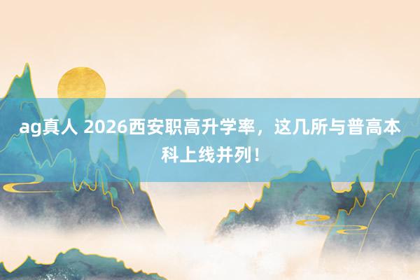 ag真人 2026西安职高升学率，这几所与普高本科上线并列！