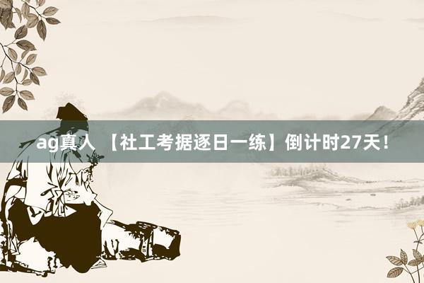 ag真人 【社工考据逐日一练】倒计时27天！