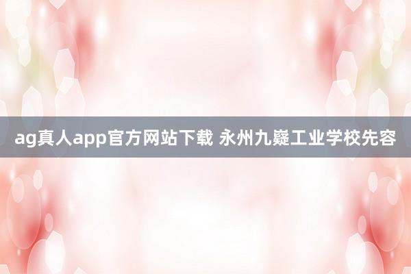 ag真人app官方网站下载 永州九嶷工业学校先容