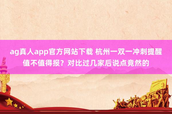 ag真人app官方网站下载 杭州一双一冲刺提醒值不值得报？对比过几家后说点竟然的