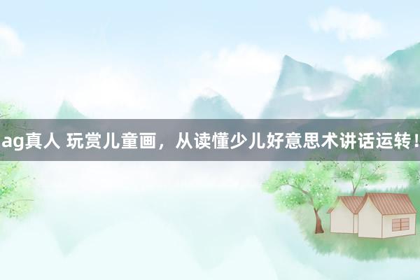 ag真人 玩赏儿童画，从读懂少儿好意思术讲话运转！