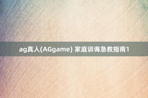 ag真人(AGgame) 家庭训诲急救指南1