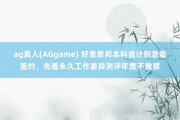 ag真人(AGgame) 好意思邦本科诡计别急着签约，先看永久工作差异测评年度不雅察