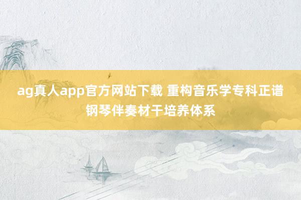 ag真人app官方网站下载 重构音乐学专科正谱钢琴伴奏材干培养体系