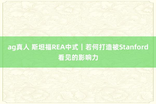 ag真人 斯坦福REA中式｜若何打造被Stanford看见的影响力