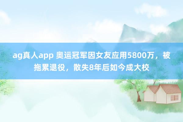 ag真人app 奥运冠军因女友应用5800万，被拖累退役，散失8年后如今成大校