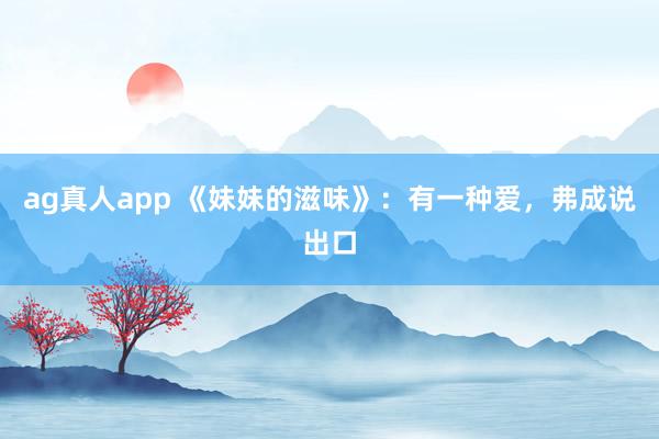 ag真人app 《妹妹的滋味》：有一种爱，弗成说出口