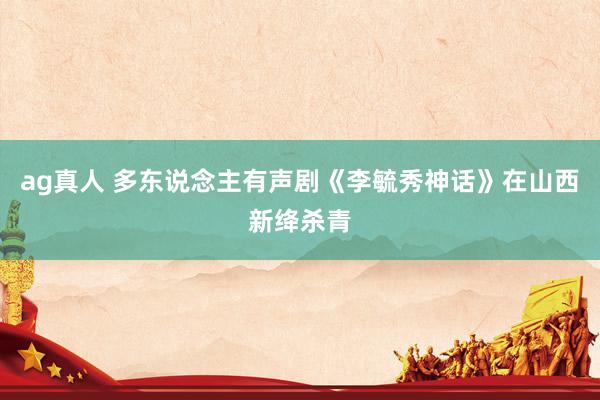 ag真人 多东说念主有声剧《李毓秀神话》在山西新绛杀青
