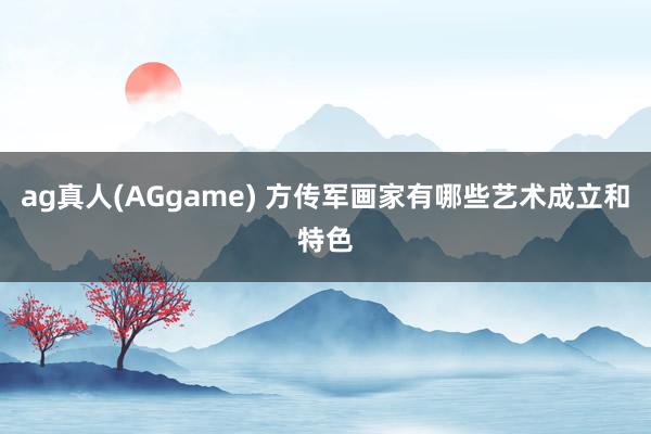 ag真人(AGgame) 方传军画家有哪些艺术成立和特色