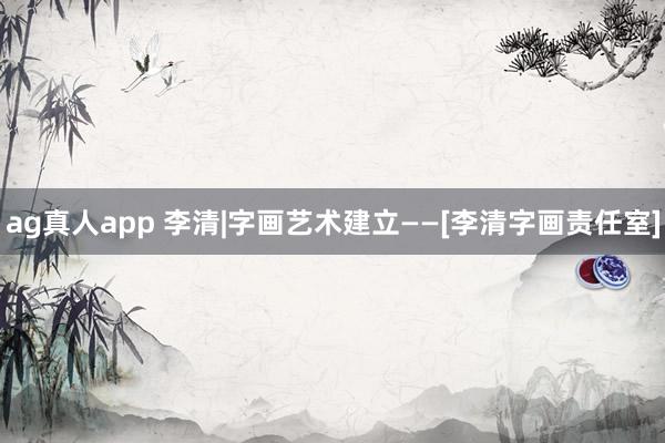 ag真人app 李清|字画艺术建立——[李清字画责任室]