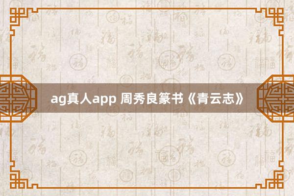 ag真人app 周秀良篆书《青云志》