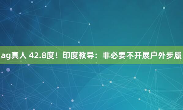 ag真人 42.8度！印度教导：非必要不开展户外步履