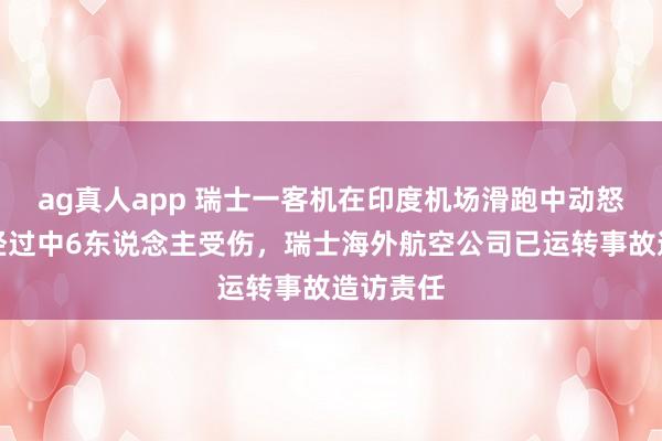 ag真人app 瑞士一客机在印度机场滑跑中动怒，疏散经过中6东说念主受伤，瑞士海外航空公司已运转事故造访责任