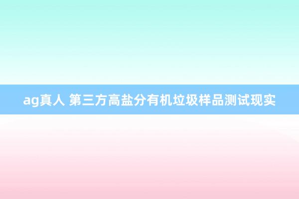ag真人 第三方高盐分有机垃圾样品测试现实