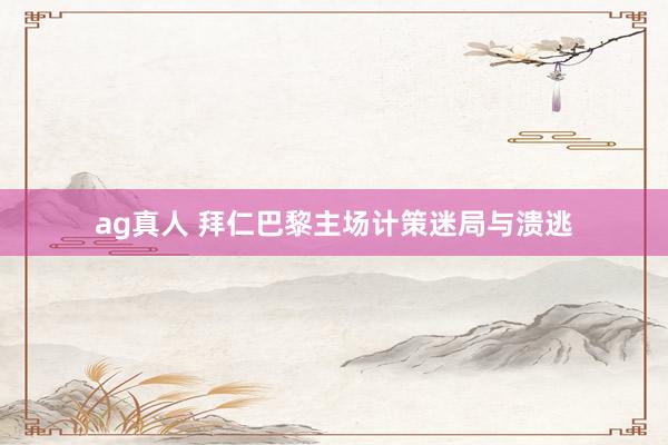 ag真人 拜仁巴黎主场计策迷局与溃逃