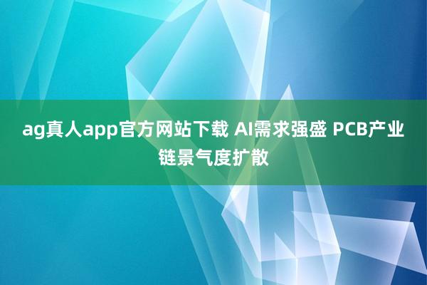 ag真人app官方网站下载 AI需求强盛 PCB产业链景气度扩散