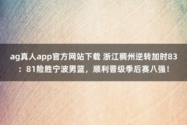 ag真人app官方网站下载 浙江稠州逆转加时83：81险胜宁波男篮，顺利晋级季后赛八强！