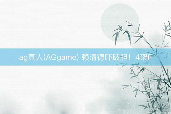 ag真人(AGgame) 赖清德吓破胆！4架F